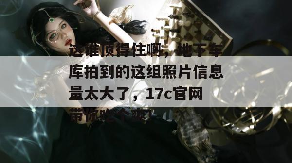 这谁顶得住啊，地下车库拍到的这组照片信息量太大了，17c官网带你吃个爽！